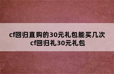 cf回归直购的30元礼包能买几次 cf回归礼30元礼包